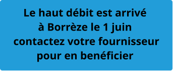 Le haut débit est arrivé à Borrèze le 1 juin  contactez votre fournisseur pour en benéficier